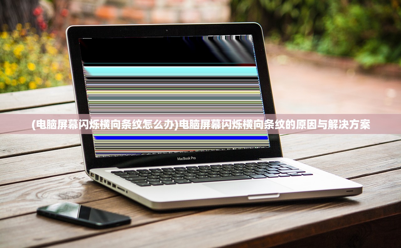 (电脑屏幕闪烁横向条纹怎么办)电脑屏幕闪烁横向条纹的原因与解决方案