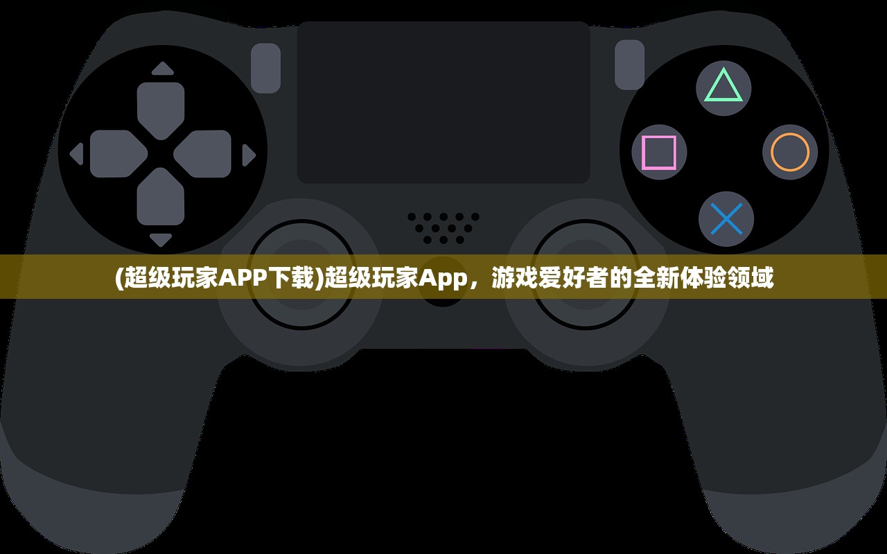 (超级玩家APP下载)超级玩家App，游戏爱好者的全新体验领域