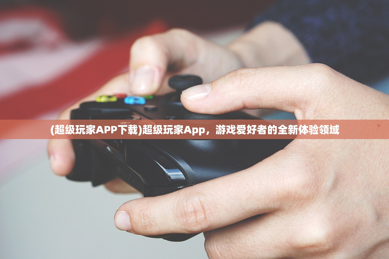 (超级玩家APP下载)超级玩家App，游戏爱好者的全新体验领域