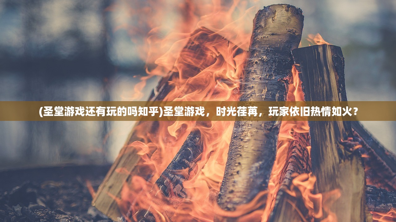 (圣堂游戏还有玩的吗知乎)圣堂游戏，时光荏苒，玩家依旧热情如火？