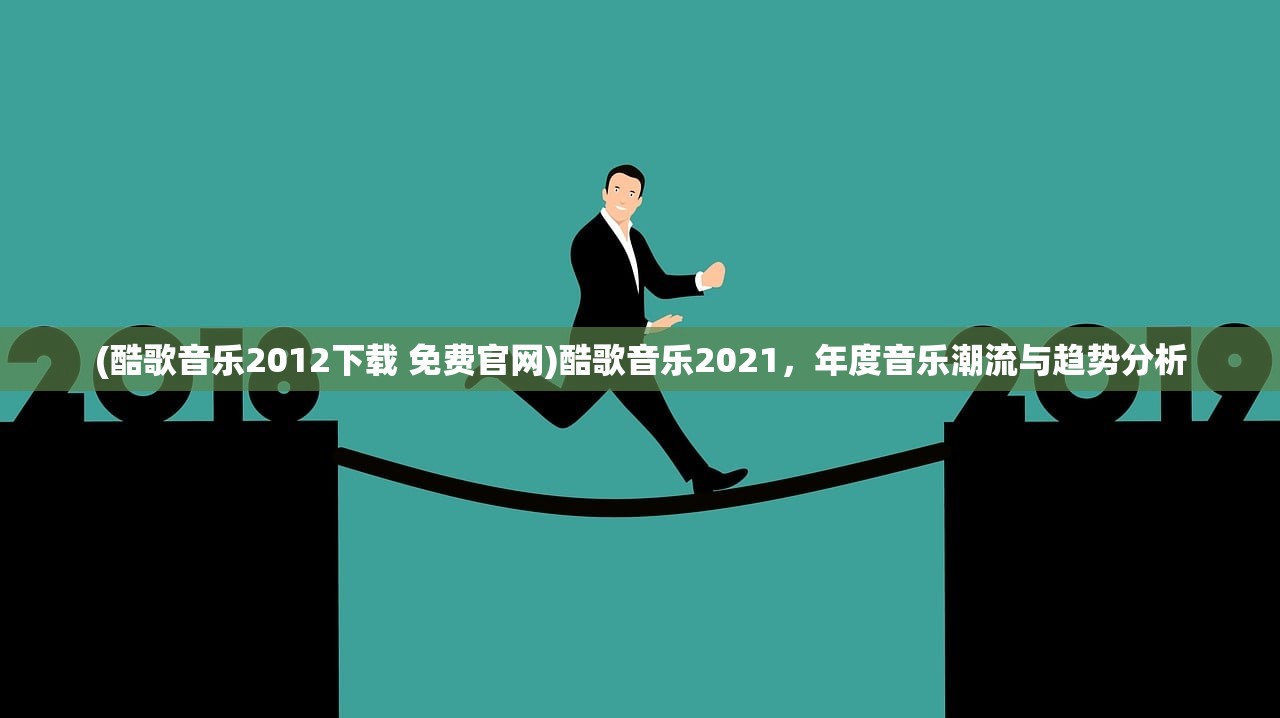 (酷歌音乐2012下载 免费官网)酷歌音乐2021，年度音乐潮流与趋势分析