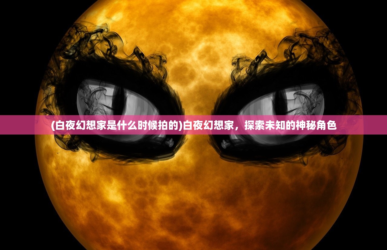 (白夜幻想家是什么时候拍的)白夜幻想家，探索未知的神秘角色