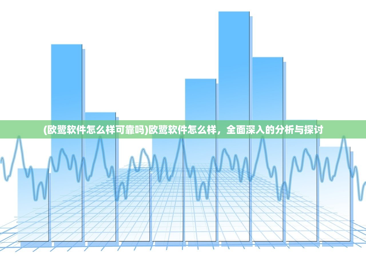 (欧鹭软件怎么样可靠吗)欧鹭软件怎么样，全面深入的分析与探讨