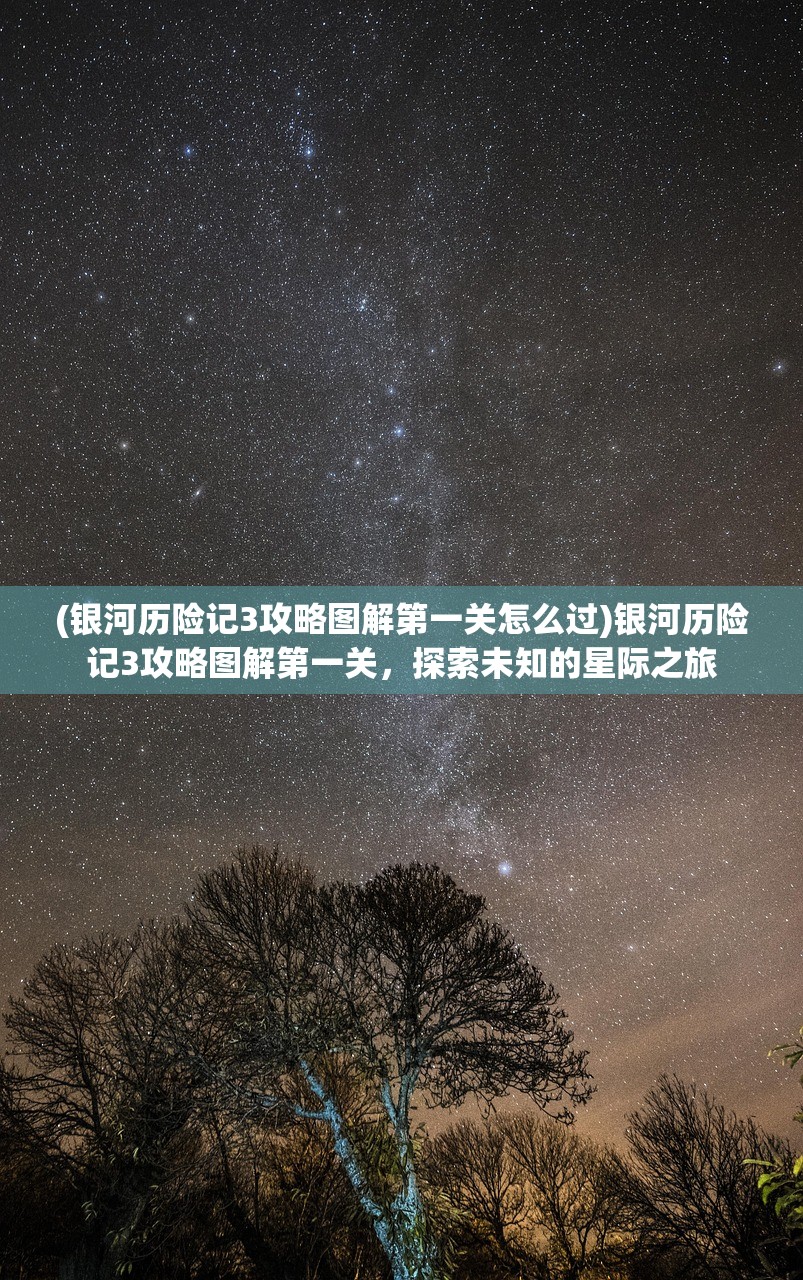 (银河历险记3攻略图解第一关怎么过)银河历险记3攻略图解第一关，探索未知的星际之旅