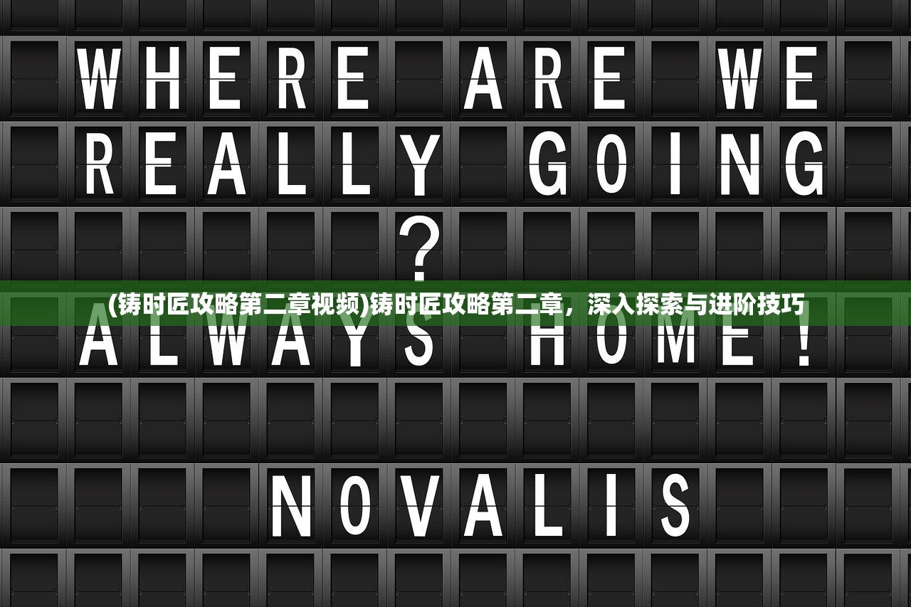 (铸时匠攻略第二章视频)铸时匠攻略第二章，深入探索与进阶技巧