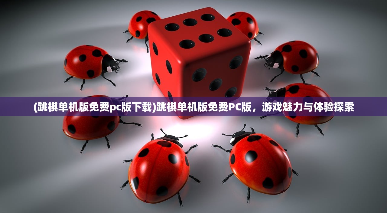 (跳棋单机版免费pc版下载)跳棋单机版免费PC版，游戏魅力与体验探索