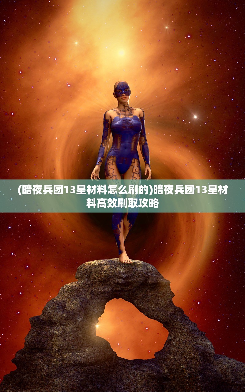 (暗夜兵团13星材料怎么刷的)暗夜兵团13星材料高效刷取攻略