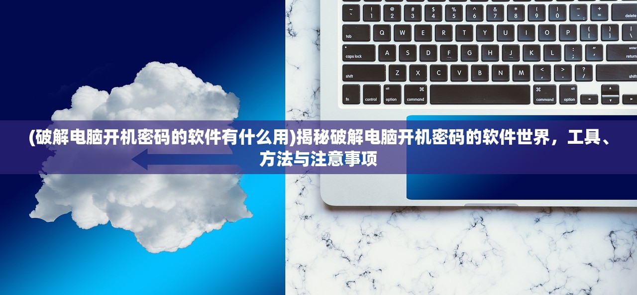 (破解电脑开机密码的软件有什么用)揭秘破解电脑开机密码的软件世界，工具、方法与注意事项