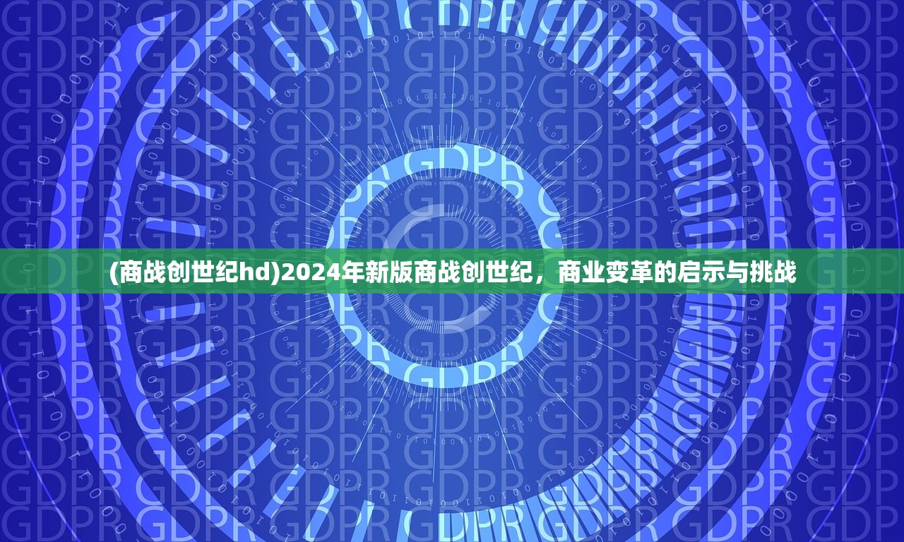 (商战创世纪hd)2024年新版商战创世纪，商业变革的启示与挑战