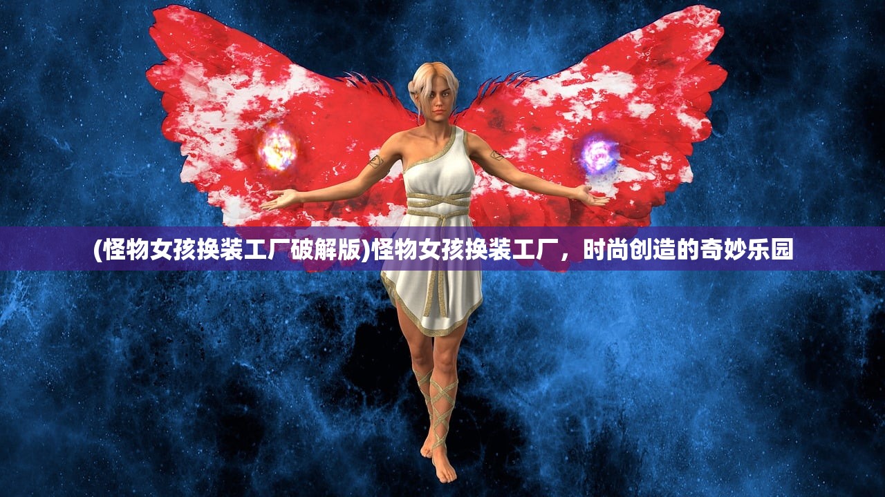 (怪物女孩换装工厂破解版)怪物女孩换装工厂，时尚创造的奇妙乐园