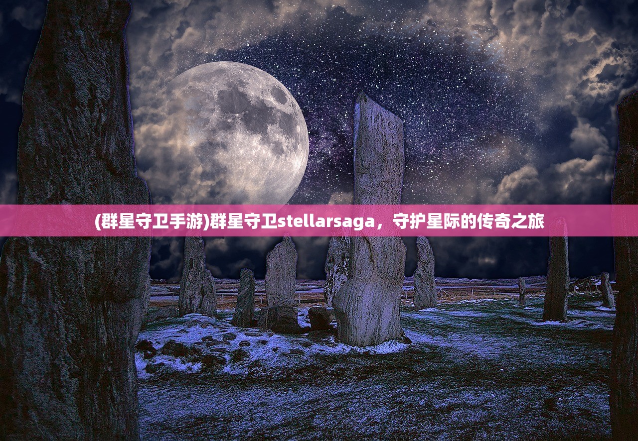 (群星守卫手游)群星守卫stellarsaga，守护星际的传奇之旅