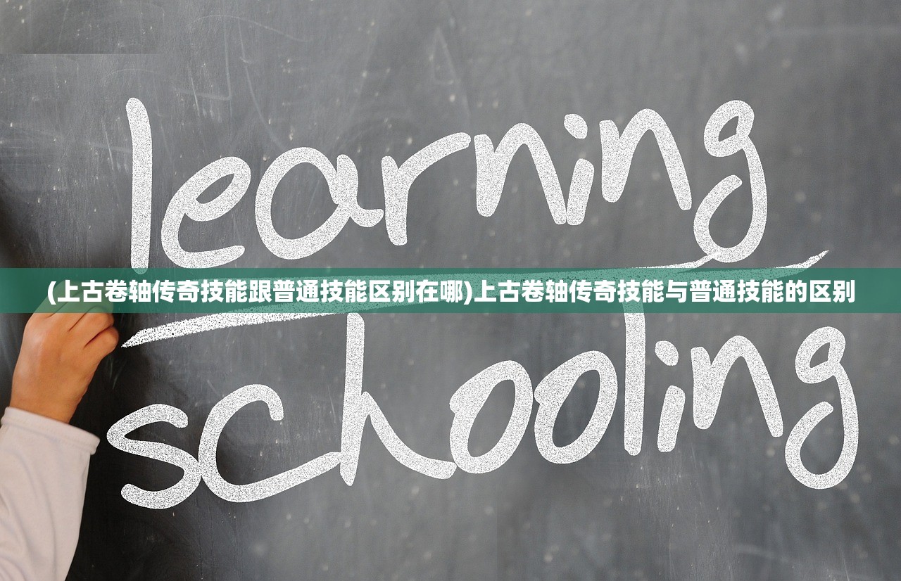 (上古卷轴传奇技能跟普通技能区别在哪)上古卷轴传奇技能与普通技能的区别