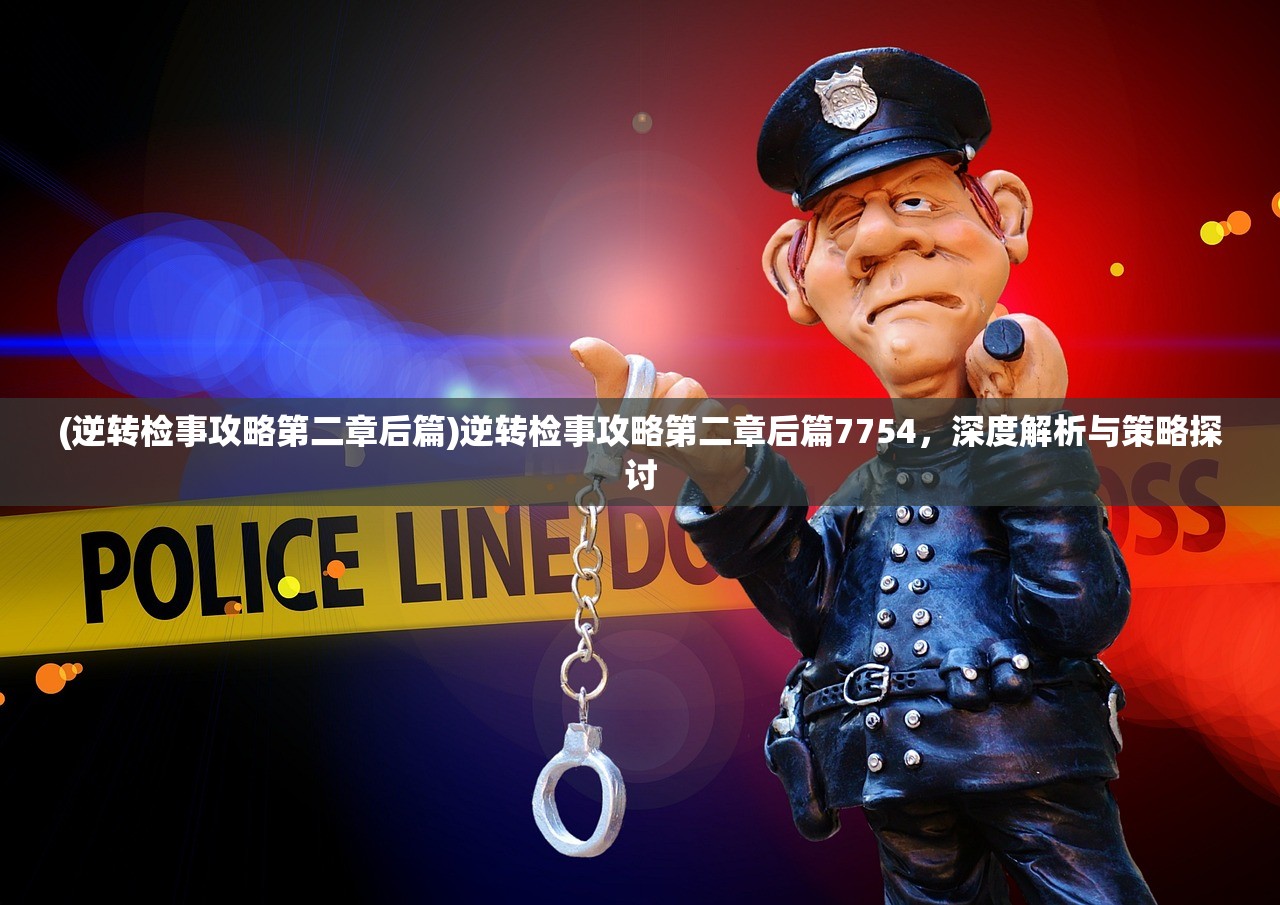 (逆转检事攻略第二章后篇)逆转检事攻略第二章后篇7754，深度解析与策略探讨