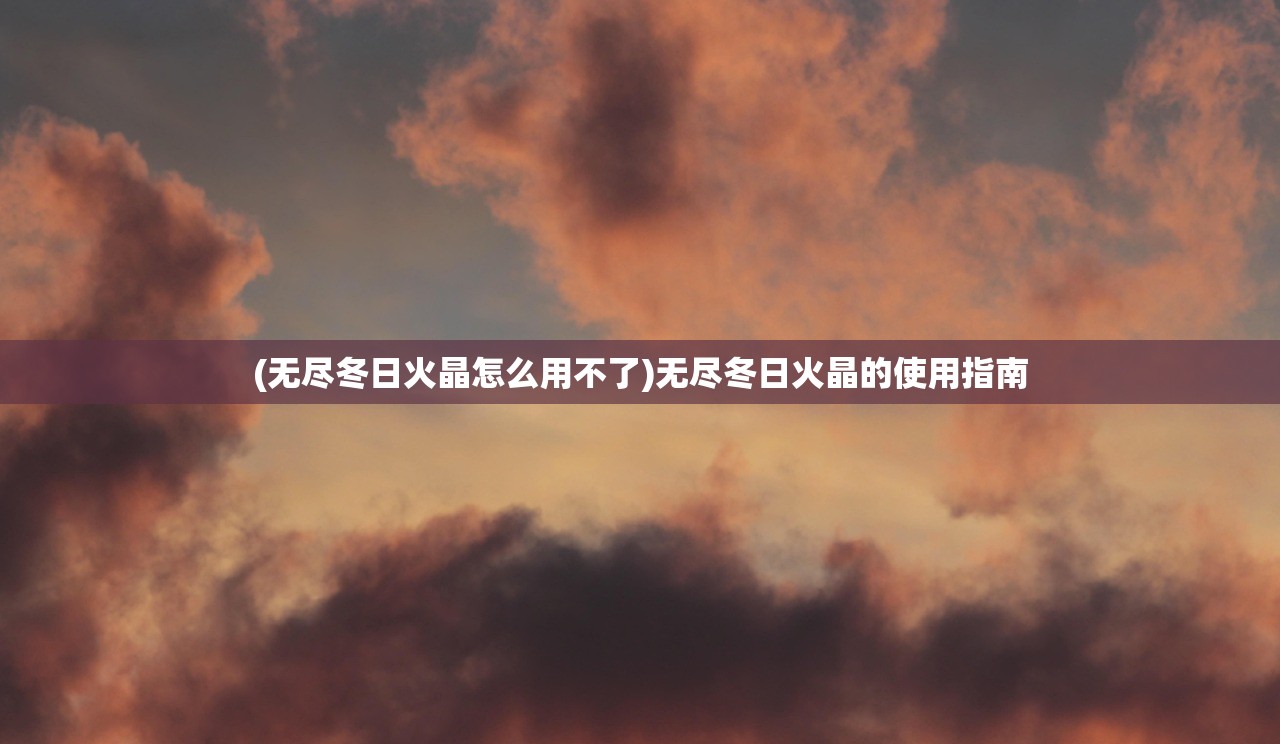 (无尽冬日火晶怎么用不了)无尽冬日火晶的使用指南