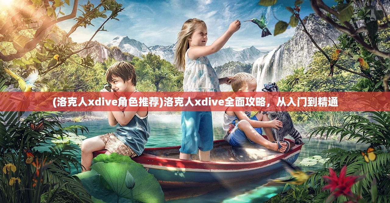 (洛克人xdive角色推荐)洛克人xdive全面攻略，从入门到精通