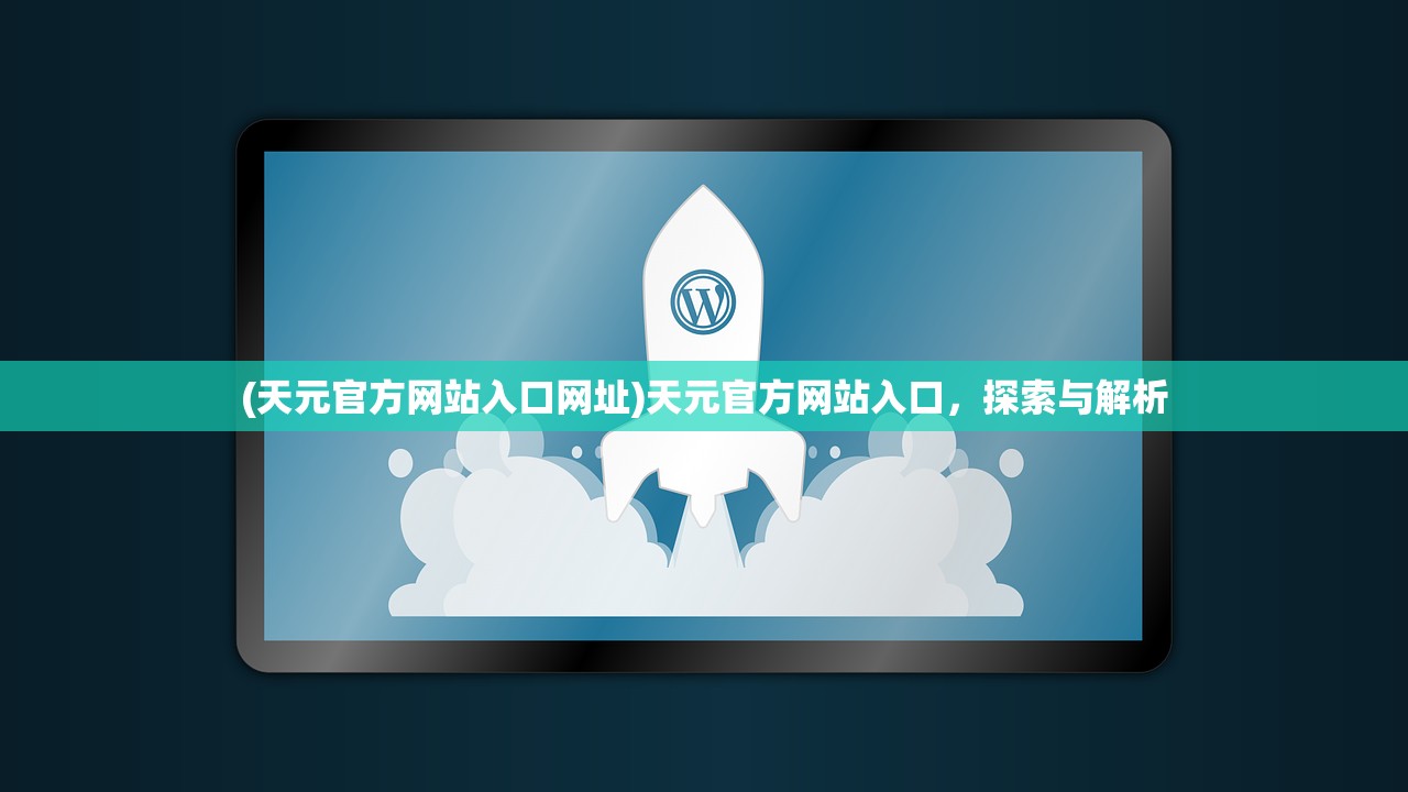 (天元官方网站入口网址)天元官方网站入口，探索与解析