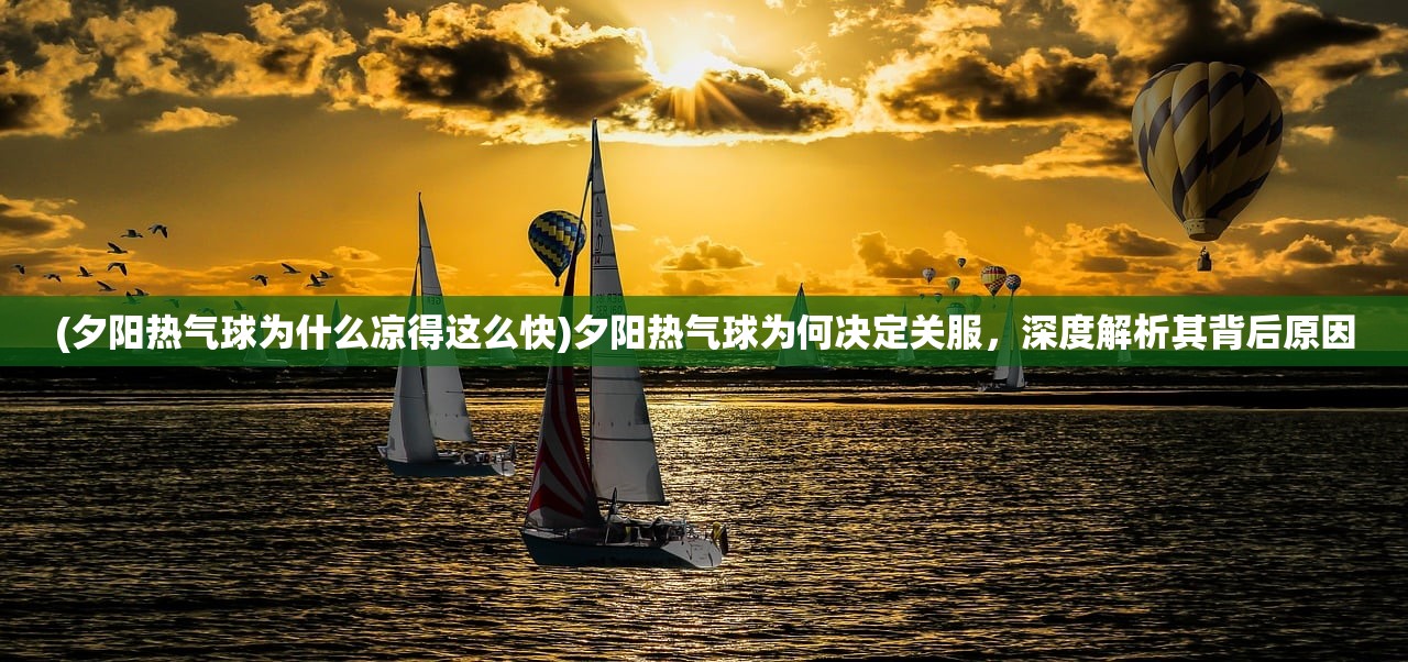 (夕阳热气球为什么凉得这么快)夕阳热气球为何决定关服，深度解析其背后原因