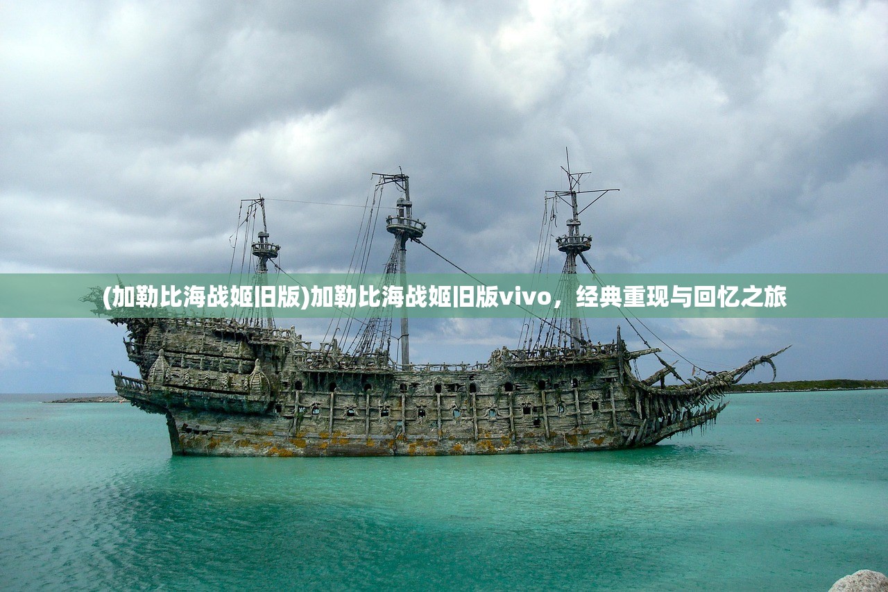 (加勒比海战姬旧版)加勒比海战姬旧版vivo，经典重现与回忆之旅