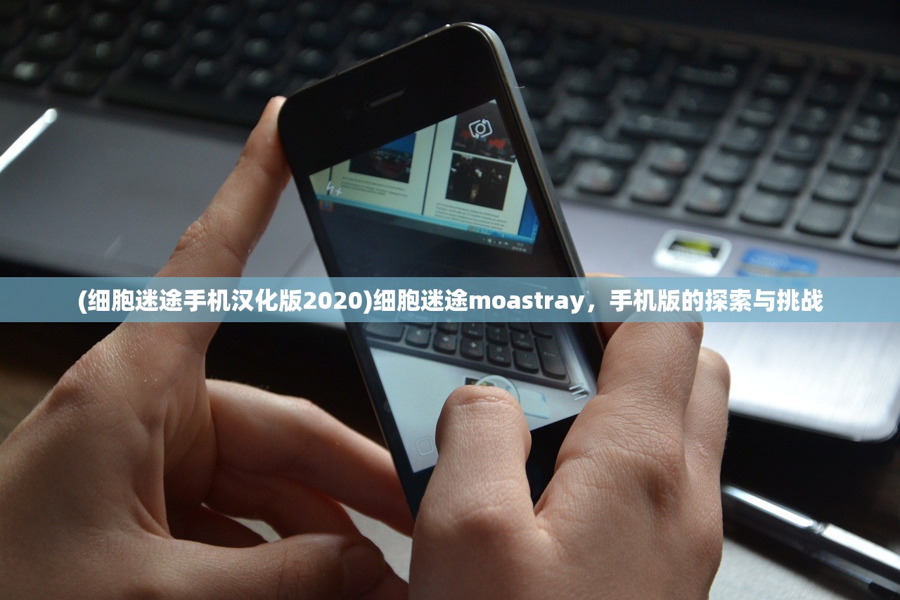 (细胞迷途手机汉化版2020)细胞迷途moastray，手机版的探索与挑战