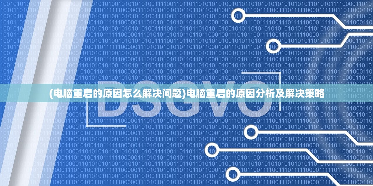 (电脑重启的原因怎么解决问题)电脑重启的原因分析及解决策略