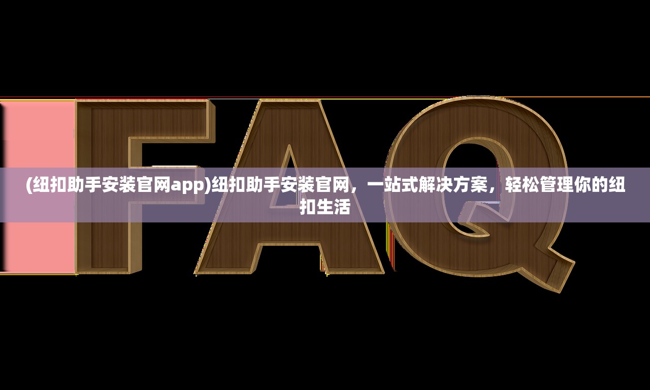 (纽扣助手安装官网app)纽扣助手安装官网，一站式解决方案，轻松管理你的纽扣生活