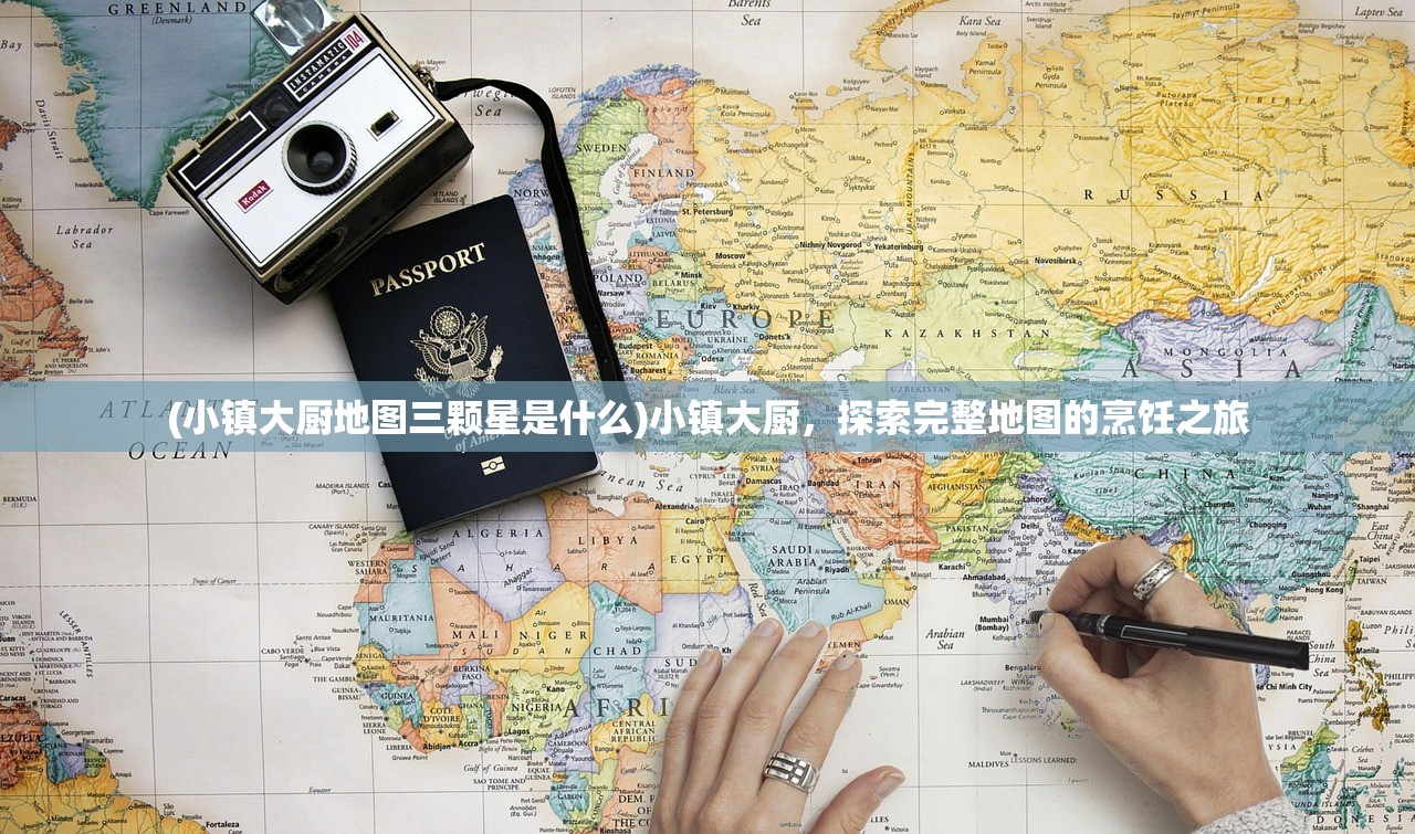 (小镇大厨地图三颗星是什么)小镇大厨，探索完整地图的烹饪之旅