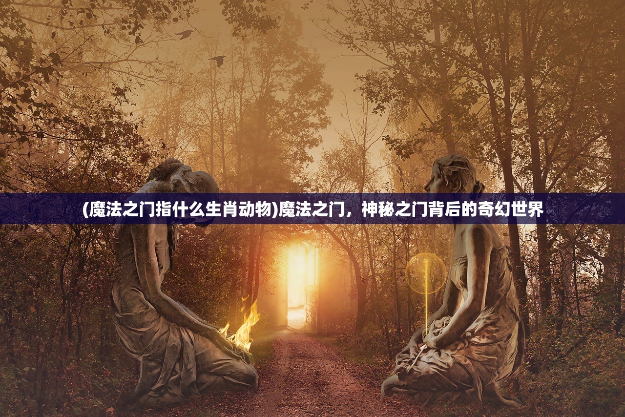 (魔法之门指什么生肖动物)魔法之门，神秘之门背后的奇幻世界