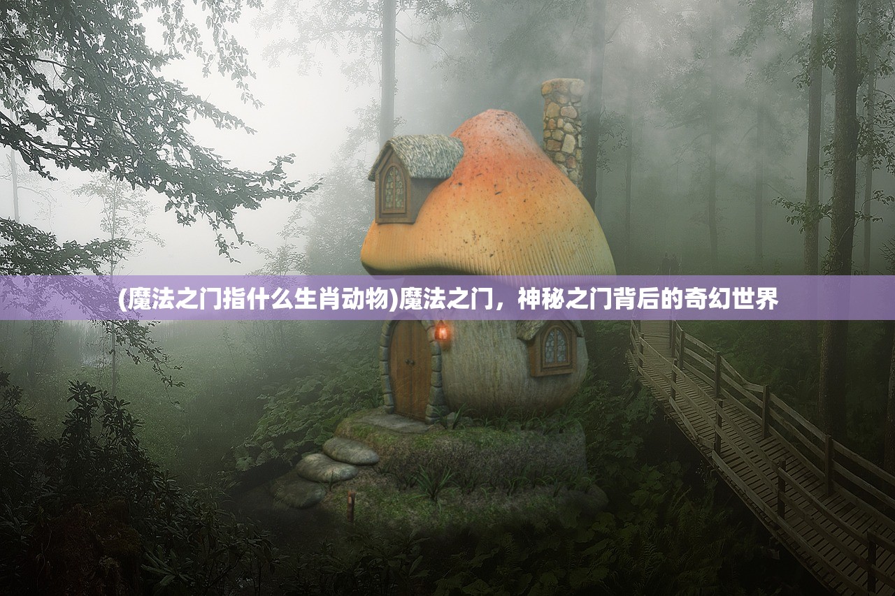 (魔法之门指什么生肖动物)魔法之门，神秘之门背后的奇幻世界