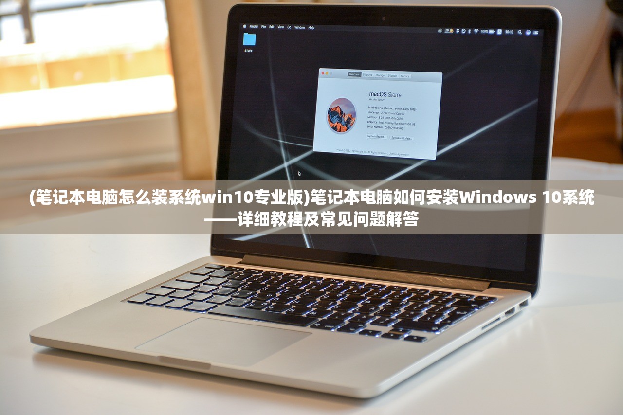 (笔记本电脑怎么装系统win10专业版)笔记本电脑如何安装Windows 10系统——详细教程及常见问题解答