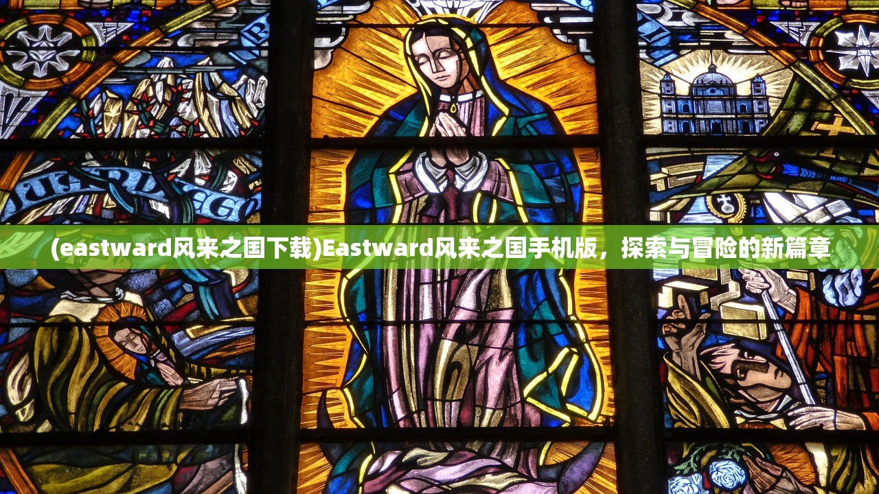 (eastward风来之国下载)Eastward风来之国手机版，探索与冒险的新篇章