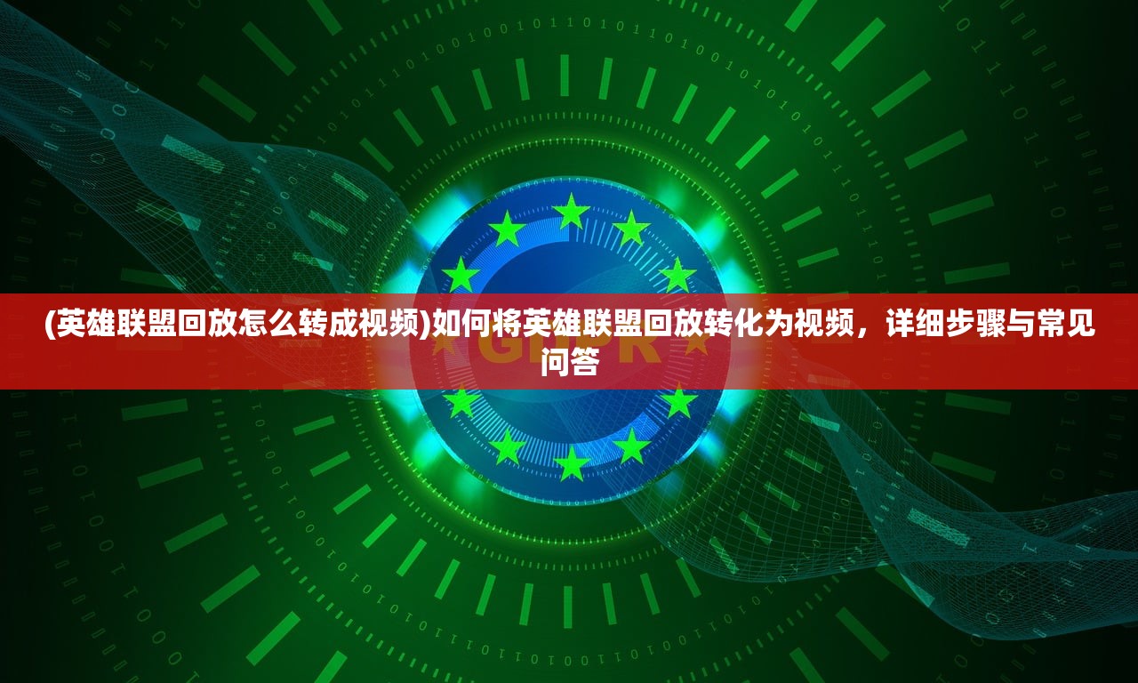 (英雄联盟回放怎么转成视频)如何将英雄联盟回放转化为视频，详细步骤与常见问答