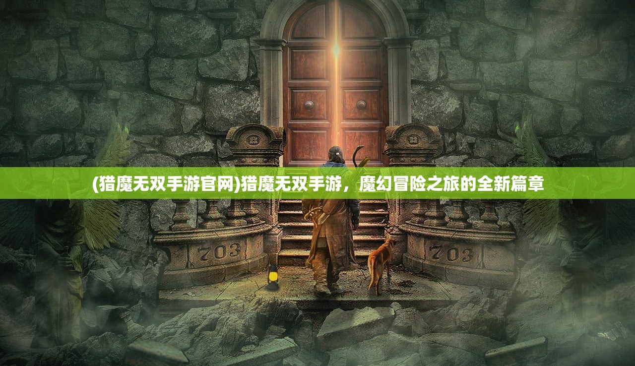 (猎魔无双手游官网)猎魔无双手游，魔幻冒险之旅的全新篇章