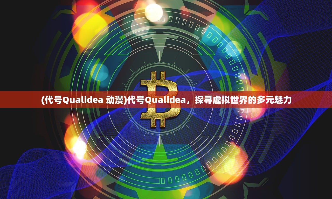 (代号Qualidea 动漫)代号Qualidea，探寻虚拟世界的多元魅力