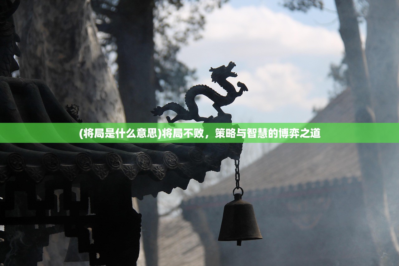 (将局是什么意思)将局不败，策略与智慧的博弈之道