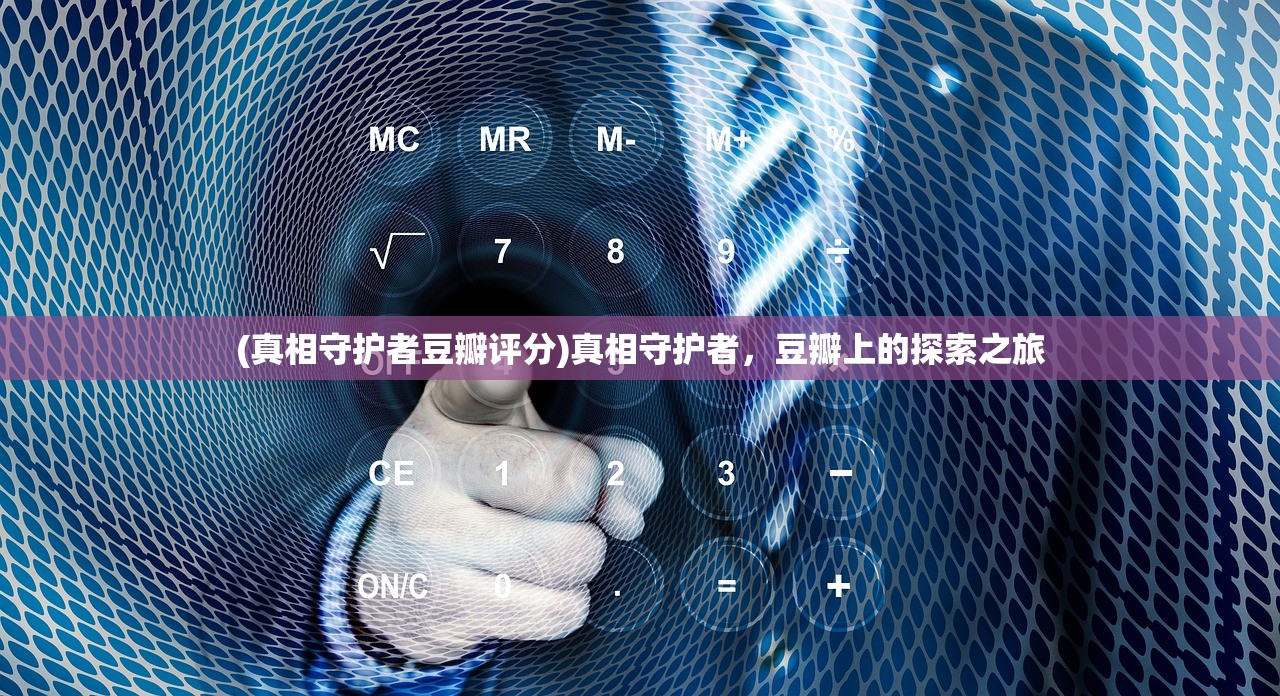 (真相守护者豆瓣评分)真相守护者，豆瓣上的探索之旅