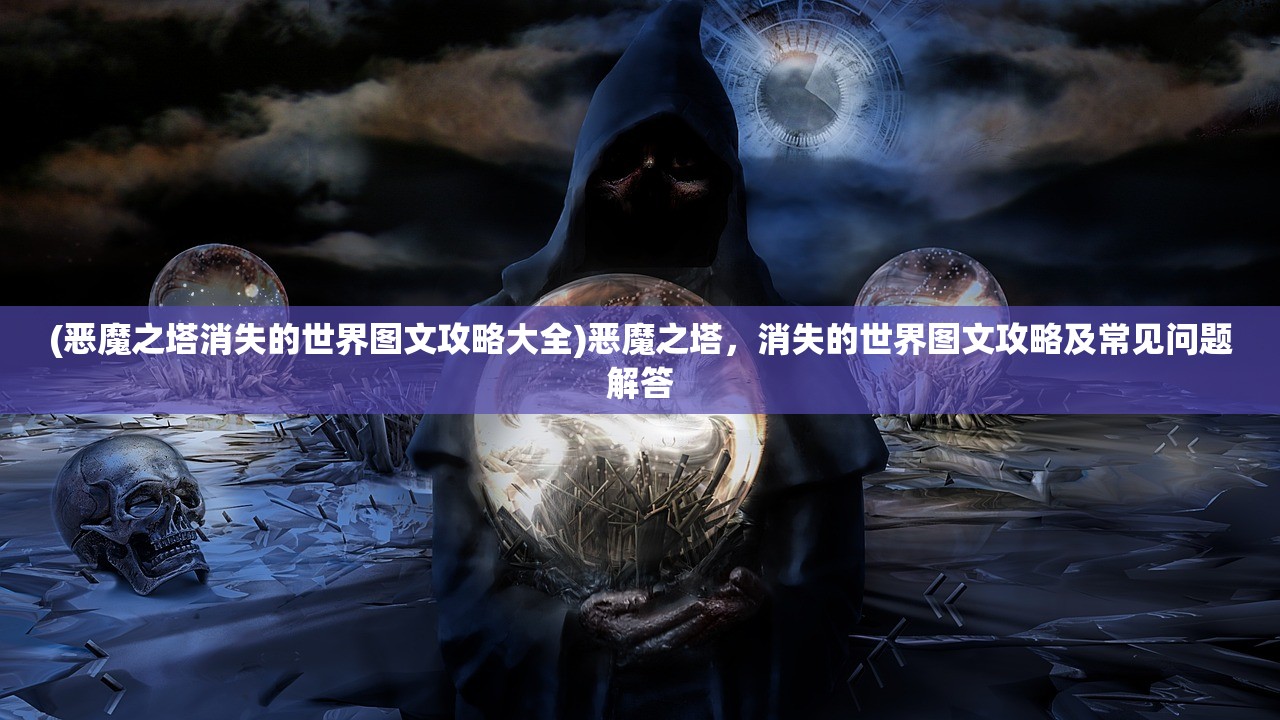 (恶魔之塔消失的世界图文攻略大全)恶魔之塔，消失的世界图文攻略及常见问题解答