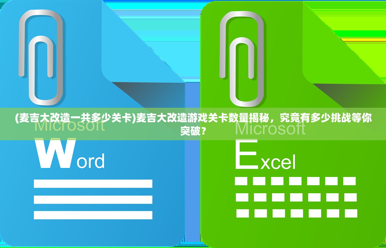 (麦吉大改造一共多少关卡)麦吉大改造游戏关卡数量揭秘，究竟有多少挑战等你突破？