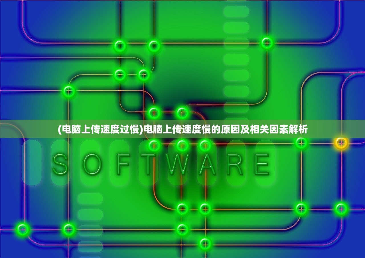 (电脑上传速度过慢)电脑上传速度慢的原因及相关因素解析