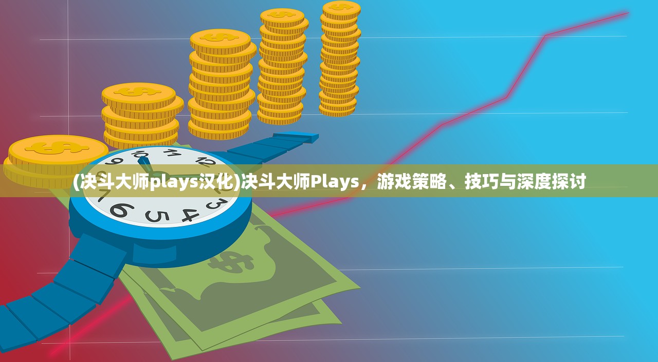 (决斗大师plays汉化)决斗大师Plays，游戏策略、技巧与深度探讨