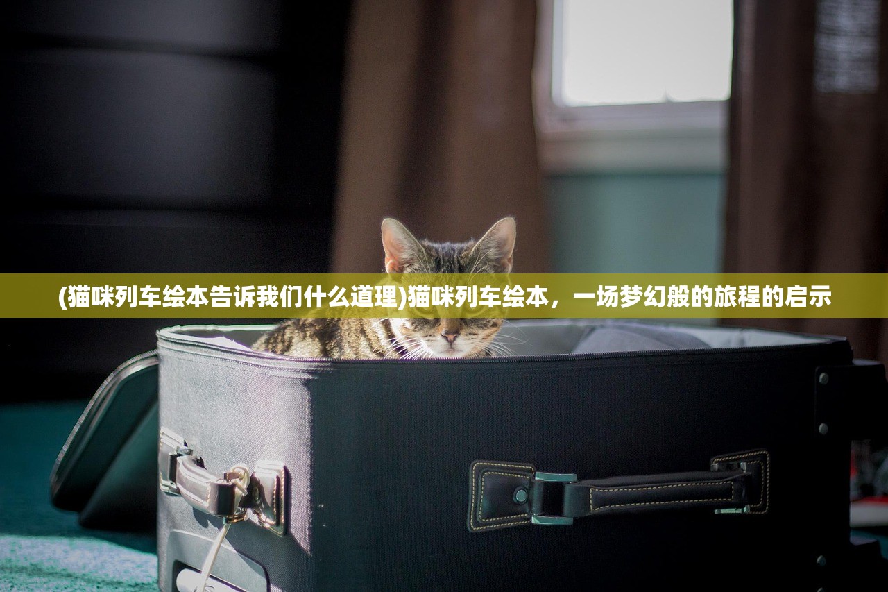 (猫咪列车绘本告诉我们什么道理)猫咪列车绘本，一场梦幻般的旅程的启示