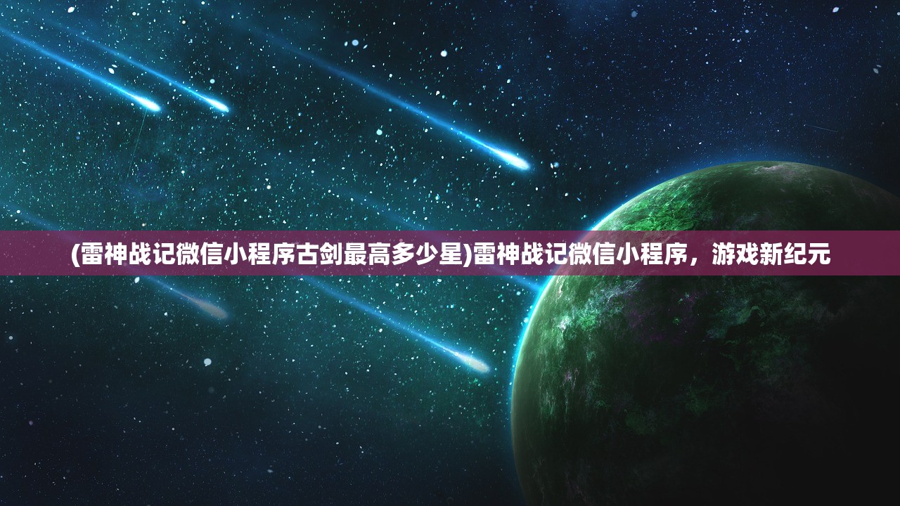 (雷神战记微信小程序古剑最高多少星)雷神战记微信小程序，游戏新纪元