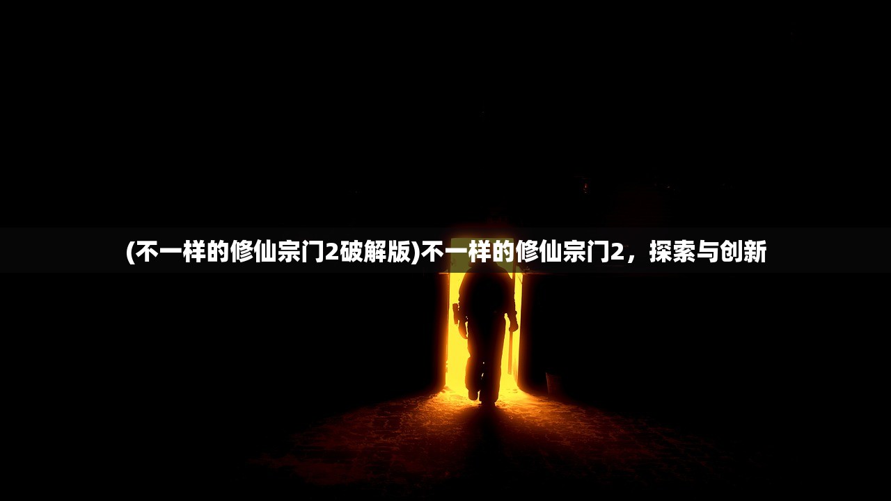 (不一样的修仙宗门2破解版)不一样的修仙宗门2，探索与创新