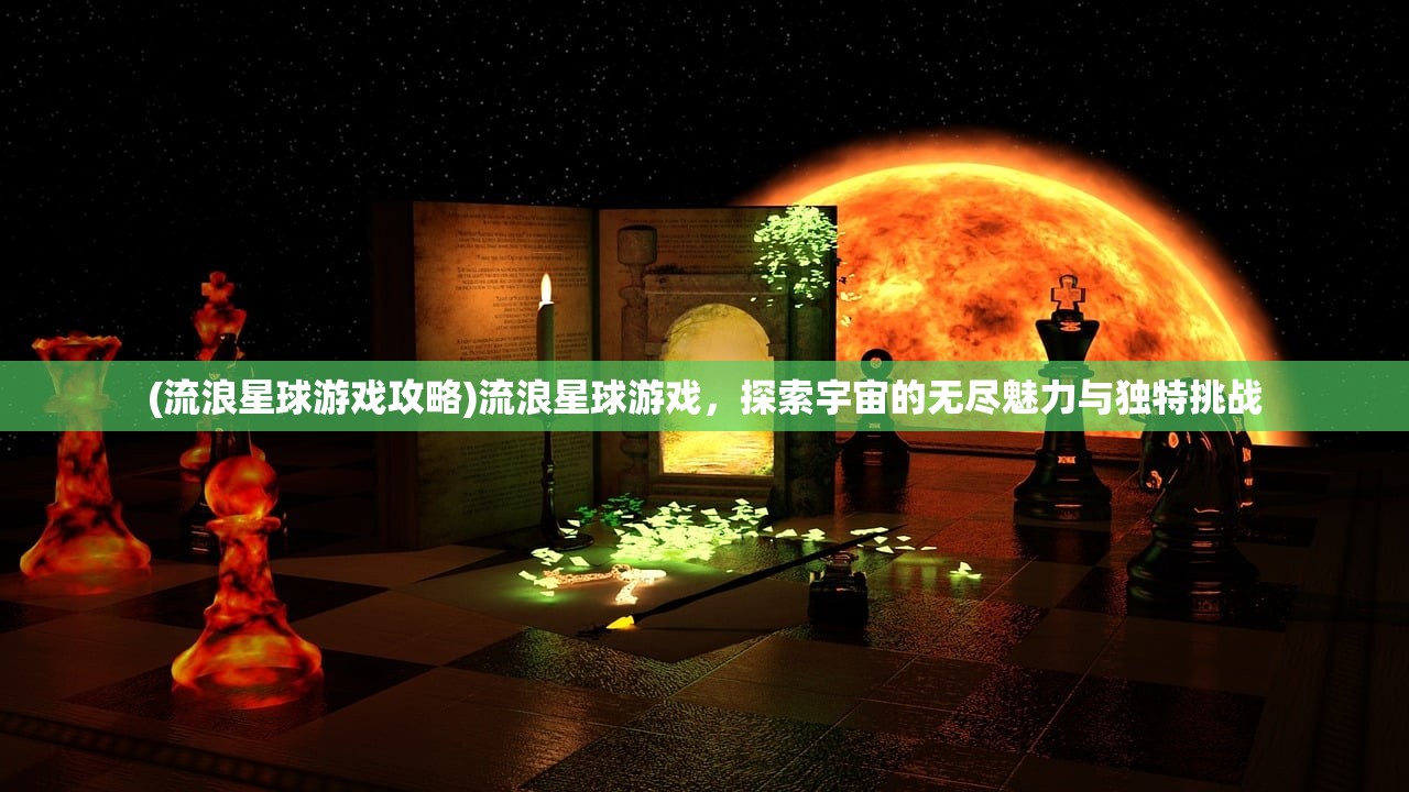 (流浪星球游戏攻略)流浪星球游戏，探索宇宙的无尽魅力与独特挑战