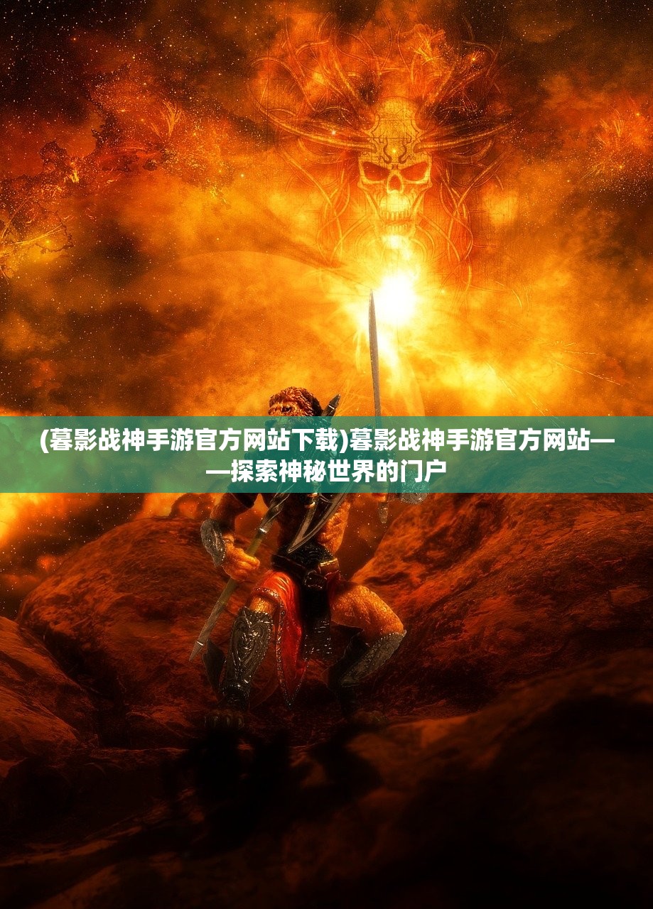 (暮影战神手游官方网站下载)暮影战神手游官方网站——探索神秘世界的门户