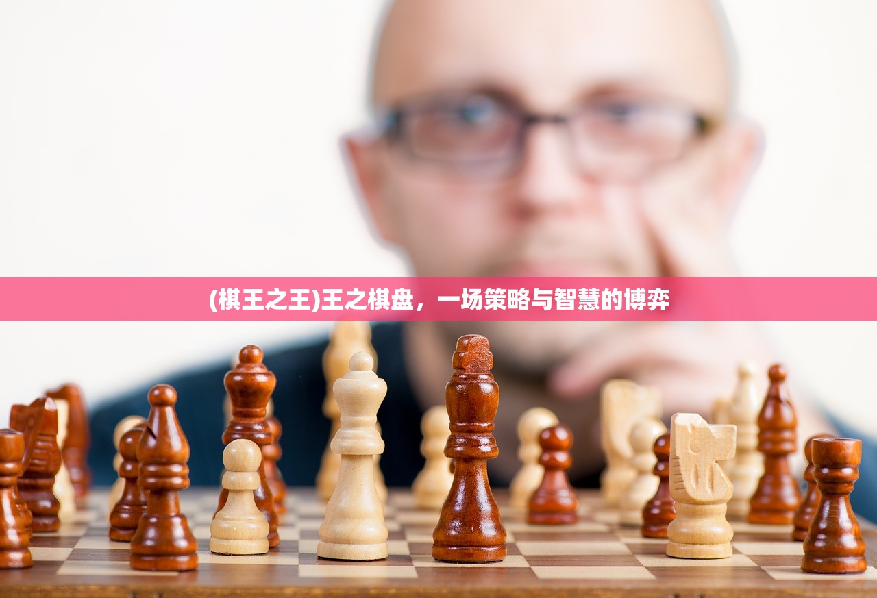 (棋王之王)王之棋盘，一场策略与智慧的博弈