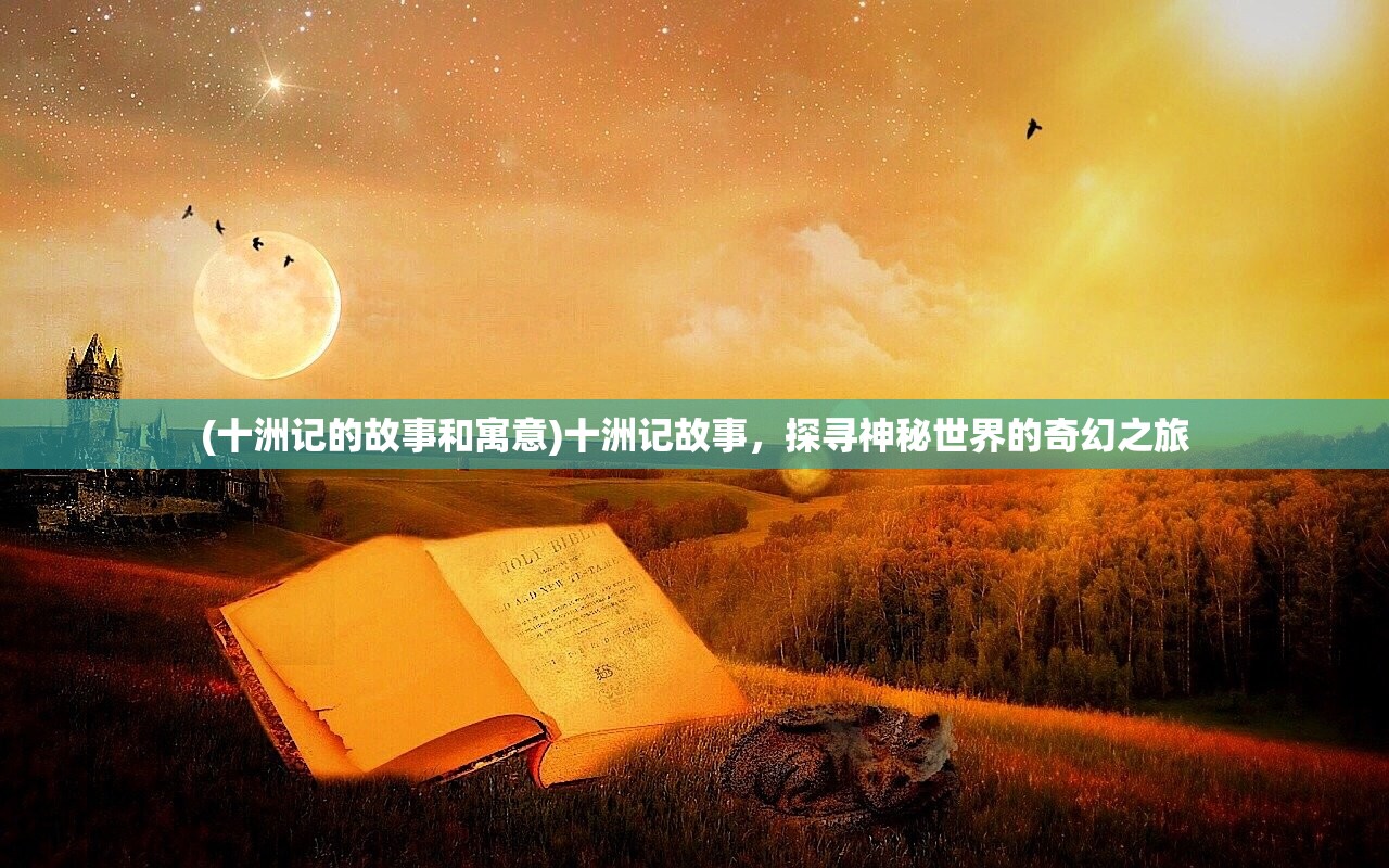 (十洲记的故事和寓意)十洲记故事，探寻神秘世界的奇幻之旅