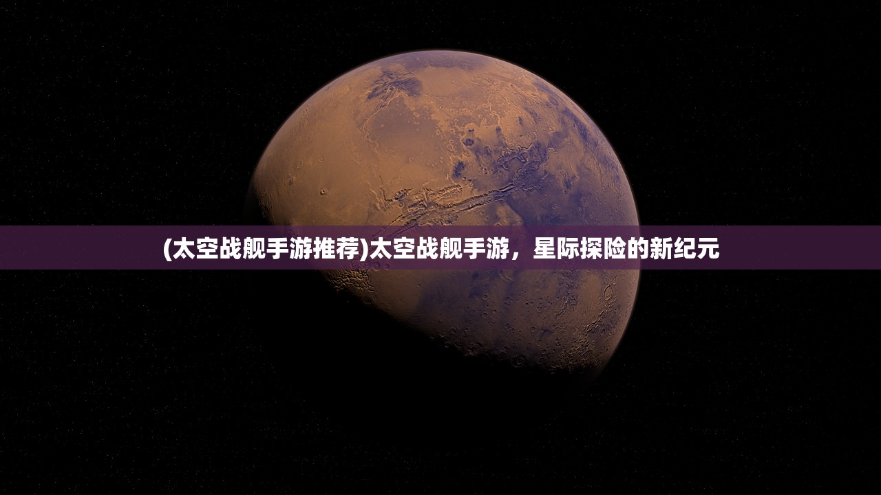 (太空战舰手游推荐)太空战舰手游，星际探险的新纪元