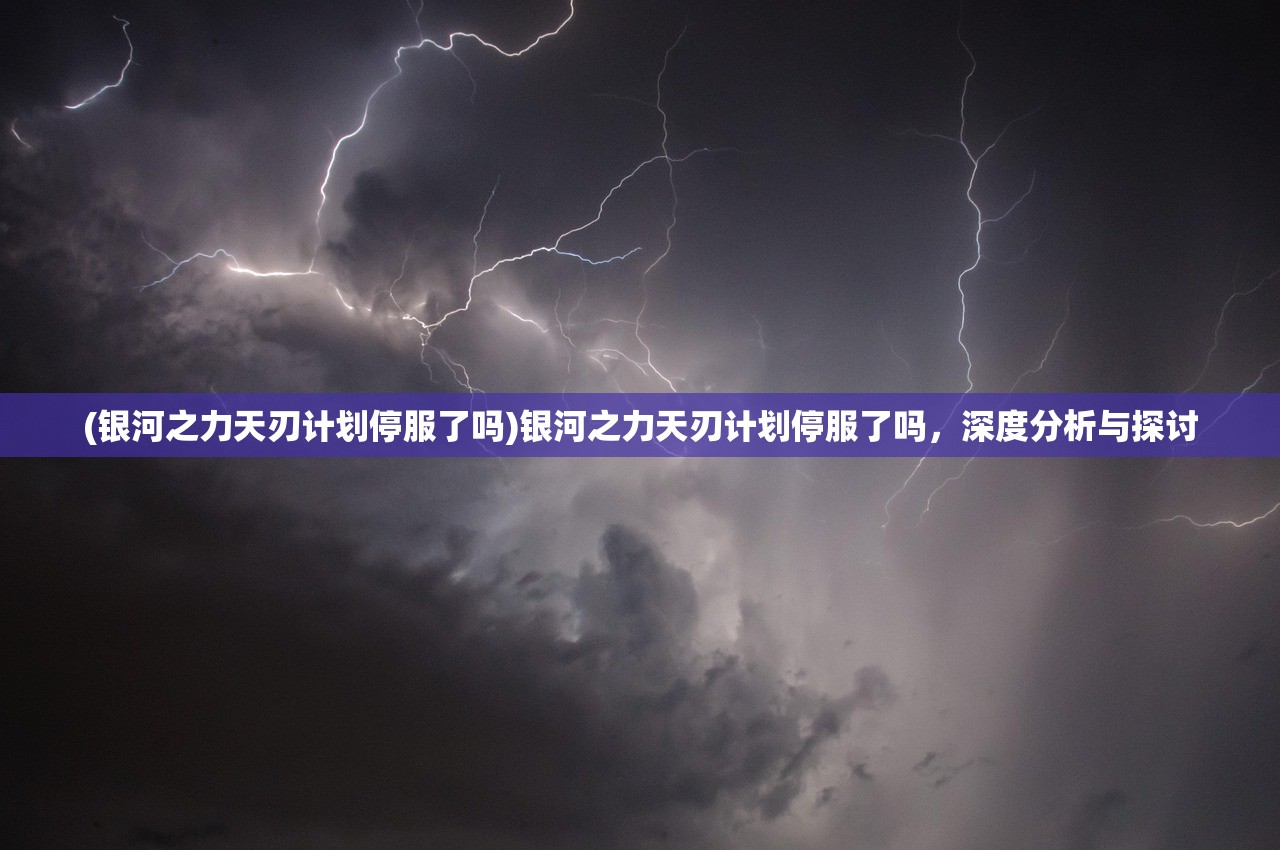 (银河之力天刃计划停服了吗)银河之力天刃计划停服了吗，深度分析与探讨