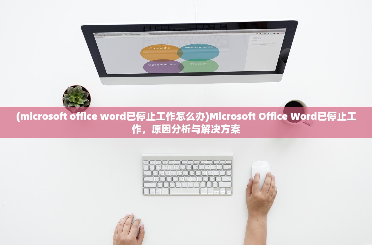 (microsoft office word已停止工作怎么办)Microsoft Office Word已停止工作，原因分析与解决方案