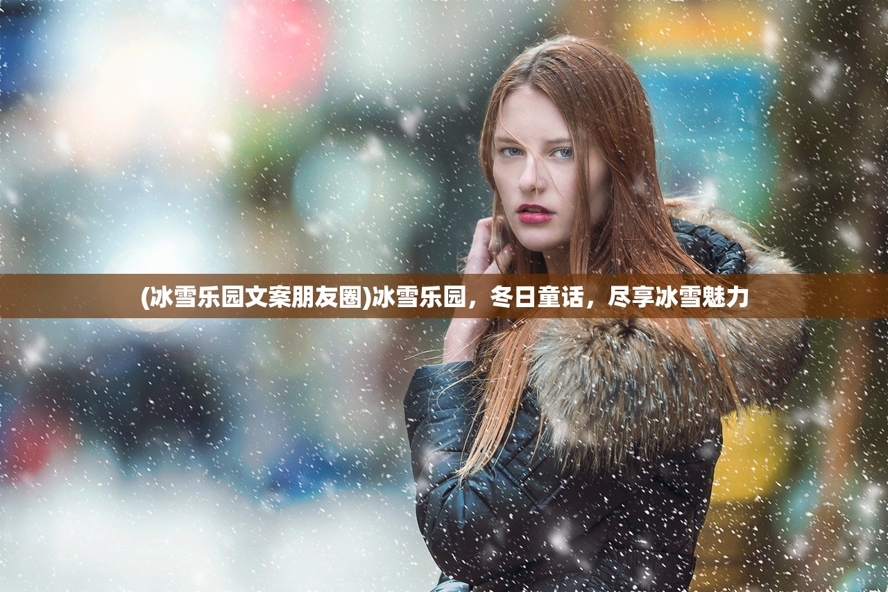 (冰雪乐园文案朋友圈)冰雪乐园，冬日童话，尽享冰雪魅力